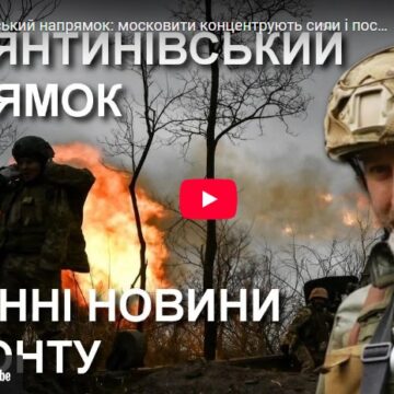 Костянтинівський напрямок: московити концентрують сили і посилюють натиск — Юрій Сиротюк з фронту