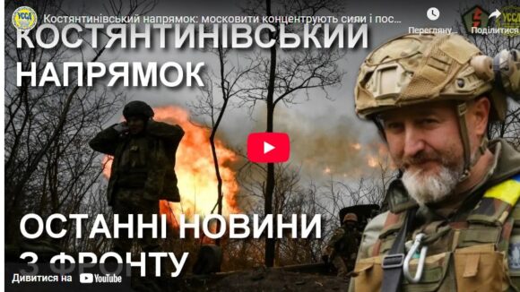 Костянтинівський напрямок: московити концентрують сили і посилюють натиск — Юрій Сиротюк з фронту